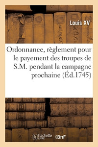 Ordonnance, Portant Règlement Pour Le Payement Des Troupes De S.M. Pendant La Campagne Prochaine (French Edition)