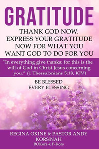 Gratitude: Thank God Now. Express Your Gratitude Now For What You Want God To Do For You.