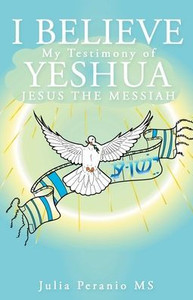I Believe: My Testimony Of Yeshua Jesus The Messiah