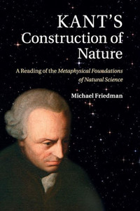 Kant's Construction Of Nature: A Reading Of The Metaphysical Foundations Of Natural Science