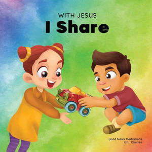 With Jesus I Share: A Christian Children's Book Regarding The Importance Of Sharing Using A Story From The Bible; For Family, Homeschooling, Sunday School, Daycare And More (With Jesus Series)