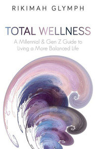 Total Wellness: A Millennial & Gen Z Guide To Living A More Balanced Life (Total Wellness - Vol. 1) Total Wellness: A Millennial & Gen Z Guide To Living A More Balanced Life (Total Wellness - Vol. 1)