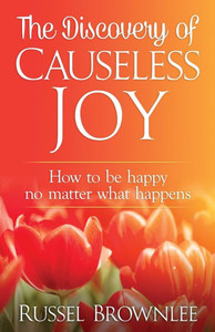 The Discovery Of Causeless Joy: How To Be Happy No Matter What Happens The Discovery Of Causeless Joy: How To Be Happy No Matter What Happens