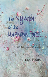 The Nymph Of The Unknown Forest: (Collection Of Poems) The Nymph Of The Unknown Forest: (Collection Of Poems)
