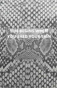 Life Begins When You Shed Your Skin Life Begins When You Shed Your Skin