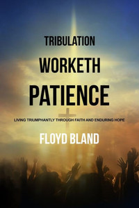 Tribulation Worketh Patience: Living Triumphantly Through Faith And Enduring Hope Tribulation Worketh Patience: Living Triumphantly Through Faith And Enduring Hope
