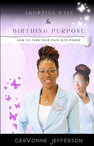 Aborting Pain & Birthing Purpose: How To Turn Your Pain Into Power Aborting Pain & Birthing Purpose: How To Turn Your Pain Into Power