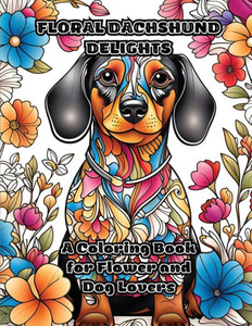 Floral Dachshund Delights: A Coloring Book For Flower And Dog Lovers Floral Dachshund Delights: A Coloring Book For Flower And Dog Lovers