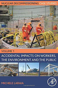 Nuclear Decommissioning Case Studies: Volume One - Accidental Impacts on Workers, the Environment and Society