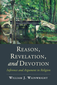 Reason, Revelation, And Devotion: Inference And Argument In Religion (Cambridge Studies In Religion, Philosophy, And Society)