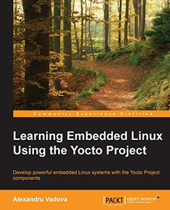 Learning Embedded Linux Using the Yocto Project Learning Embedded Linux Using the Yocto Project