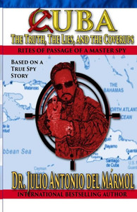 Cuba The Truth, The Lies, And The Coverups: Rites Of Passage Of A Master Spy