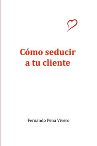 Cómo Seducir A Tu Cliente (Spanish Edition) Cómo Seducir A Tu Cliente (Spanish Edition)