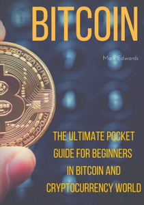 Bitcoin : The Ultimate Pocket Guide For Beginners In Bitcoin And Cryptocurrency World Bitcoin : The Ultimate Pocket Guide For Beginners In Bitcoin And Cryptocurrency World