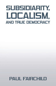 Subsidiarity, Localism, And True Democracy