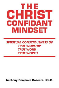 The Christ Confidant Mindset: Spiritual Consciousness Of True Worship, True Word, True Worth The Christ Confidant Mindset: Spiritual Consciousness Of True Worship, True Word, True Worth
