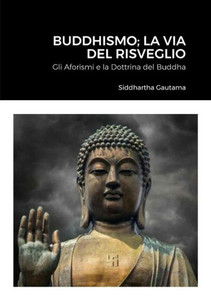 Buddhismo; La Via Del Risveglio: Gli Aforismi E La Dottrina Del Buddha (Italian Edition) Buddhismo; La Via Del Risveglio: Gli Aforismi E La Dottrina Del Buddha (Italian Edition)