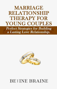Marriage Relationship Therapy: Perfect Strategies For Building A Lasting Love Relationship.