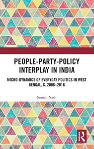 People-Party-Policy Interplay in India: Micro-dynamics of Everyday Politics in West Bengal, c. 2008 - 2016 People-Party-Policy Interplay in India: Micro-dynamics of Everyday Politics in West Bengal, c. 2008 - 2016