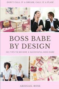 Boss Babe By Design: 101 Tips To Become A Successful Boss Babe