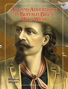 Art and Advertising in Buffalo Bill's Wild West (Volume 6) (William F. Cody Series on the History and Culture of the American West)
