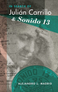 In Search Of Julián Carrillo And Sonido 13 (Currents In Latin American And Iberian Music)