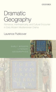 Dramatic Geography: Romance, Intertheatricality, And Cultural Encounter In Early Modern Mediterranean Drama (Early Modern Literary Geographies)