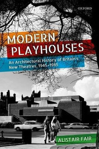 Modern Playhouses: An Architectural History Of Britain's New Theatres, 1945 - 1985
