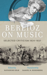 Berlioz On Music: Selected Criticism 1824-1837 Berlioz On Music: Selected Criticism 1824-1837