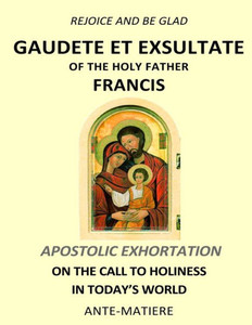 Rejoice And Be Glad : Gaudete Et Exsultate - Apostolic Exhortation On The Call To Holiness In Today's World