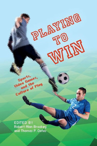 Playing To Win: Sports, Video Games, And The Culture Of Play (Digital Game Studies)