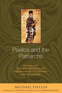 Psellos And The Patriarchs: Letters And Funeral Orations For Keroullarios, Leichoudes, And Xiphilinos (Michael Psellos In Translation) Psellos And The Patriarchs: Letters And Funeral Orations For Keroullarios, Leichoudes, And Xiphilinos (Michael Psellos In Translation)