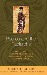 Psellos And The Patriarchs: Letters And Funeral Orations For Keroullarios, Leichoudes, And Xiphilinos (Michael Psellos In Translation) Psellos And The Patriarchs: Letters And Funeral Orations For Keroullarios, Leichoudes, And Xiphilinos (Michael Psellos In Translation)