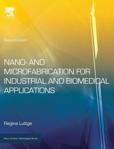Nano- And Microfabrication For Industrial And Biomedical Applications (Micro And Nano Technologies) Nano- And Microfabrication For Industrial And Biomedical Applications (Micro And Nano Technologies)