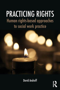 Practicing Rights,Human Rights-Based Approaches To Social Work Practice Practicing Rights,Human Rights-Based Approaches To Social Work Practice