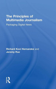 The Principles Of Multimedia Journalism: Packaging Digital News The Principles Of Multimedia Journalism: Packaging Digital News