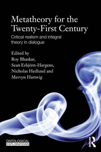 Metatheory For The Twenty-First Century: Critical Realism And Integral Theory In Dialogue (Ontological Explorations) (Ontological Explorations (Routledge Critical Realism)) Metatheory For The Twenty-First Century: Critical Realism And Integral Theory In Dialogue (Ontological Explorations) (Ontological Explorations (Routledge Critical Realism))
