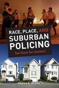 Race, Place, And Suburban Policing: Too Close For Comfort (George Gund Foundation Imprint In African American Studies)