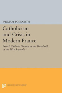Catholicism And Crisis In Modern France (Princeton Legacy Library, 2124)