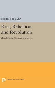 Riot, Rebellion, And Revolution: Rural Social Conflict In Mexico (Princeton Legacy Library, 979)