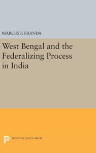 West Bengal And The Federalizing Process In India (Princeton Legacy Library, 1933)