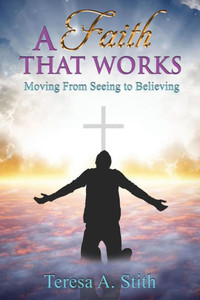 A Faith That Works: Moving From Seeing To Believing A Faith That Works: Moving From Seeing To Believing