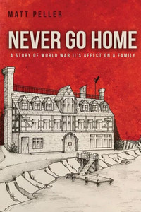 Never Go Home: A Story Of World War Ii's Affect On A Family Never Go Home: A Story Of World War Ii's Affect On A Family