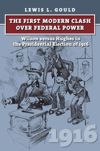 The First Modern Clash Over Federal Power: Wilson Versus Hughes In The Presidential Election Of 1916 (American Presidential Elections)