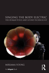 Singing The Body Electric: The Human Voice And Sound Technology: The Human Voice And Sound Technology