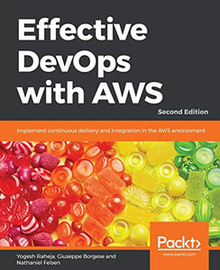 Effective DevOps with AWS: Implement continuous delivery and integration in the AWS environment, 2nd Edition Effective DevOps with AWS: Implement continuous delivery and integration in the AWS environment, 2nd Edition