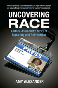 Uncovering Race: A Black Journalist's Story Of Reporting And Reinvention Uncovering Race: A Black Journalist's Story Of Reporting And Reinvention