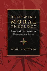 Renewing Moral Theology: Christian Ethics As Action, Character And Grace Renewing Moral Theology: Christian Ethics As Action, Character And Grace