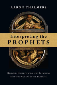 Interpreting The Prophets: Reading, Understanding And Preaching From The Worlds Of The Prophets Interpreting The Prophets: Reading, Understanding And Preaching From The Worlds Of The Prophets