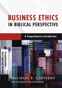 Business Ethics In Biblical Perspective: A Comprehensive Introduction Business Ethics In Biblical Perspective: A Comprehensive Introduction